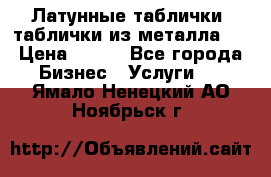 Латунные таблички: таблички из металла.  › Цена ­ 700 - Все города Бизнес » Услуги   . Ямало-Ненецкий АО,Ноябрьск г.